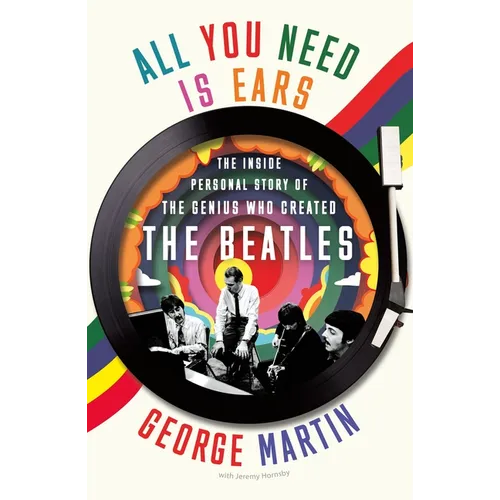 All You Need Is Ears: The Inside Personal Story of the Genius Who Created the Beatles