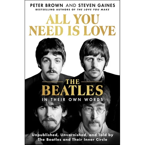 All You Need Is Love: The Beatles in Their Own Words: Unpublished, Unvarnished, and Told by the Beatles and Their Inner Circle