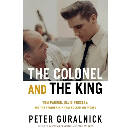 The Colonel and the King: Tom Parker, Elvis Presley, and the Partnership That Rocked the World