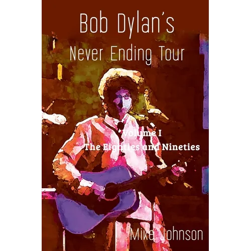 Bob Dylan's Never Ending Tour: Volume I The Eighties and Nineties