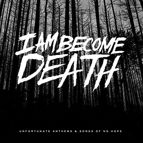I Am Become Death - Unfortunate Anthems & Songs of No Hope [CD]