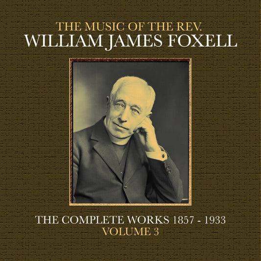 Foxell, William James - The Music Of The Rev. William James Foxell: The Complete Works 1857 - 1933. Volume 3 [CD]