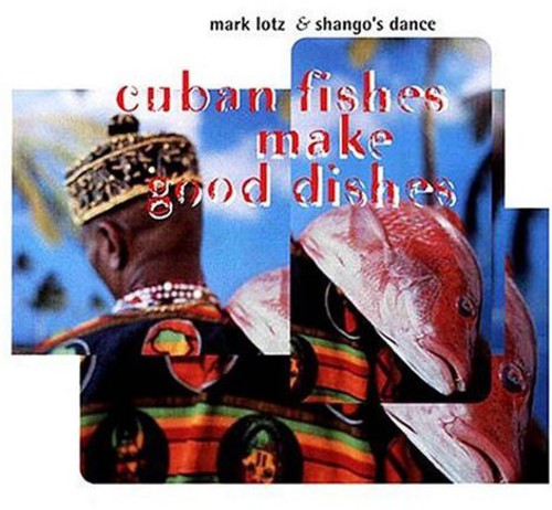 Mark Lotz and Shangos Dance - Cuban Fishes Make Good Dishes Music CD