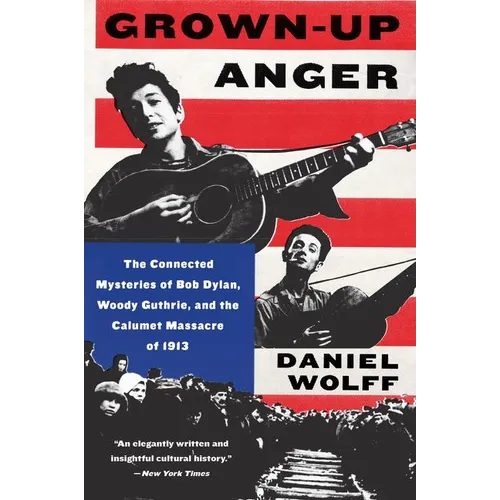 Grown-Up Anger: The Connected Mysteries of Bob Dylan, Woody Guthrie, and the Calumet Massacre of 1913