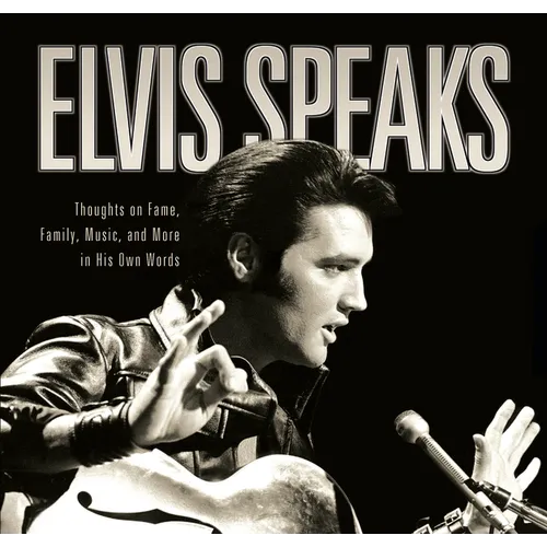 Elvis Speaks: Thoughts on Fame, Family, Music, and More in His Own Words