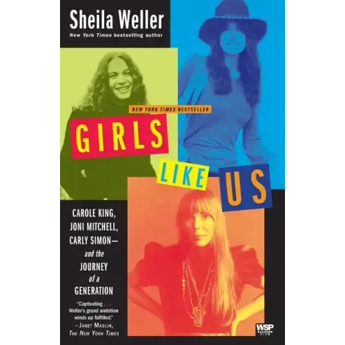 Girls Like Us: Carole King, Joni Mitchell, Carly Simon--And the Journey of a Generation